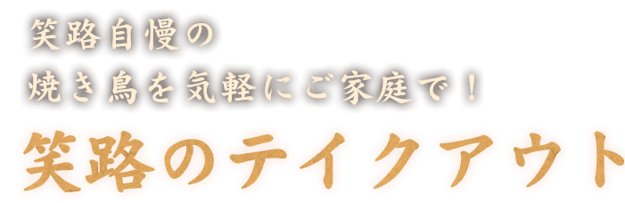 笑路自慢の焼き鳥を気軽にご家庭で！笑路のテイクアウト