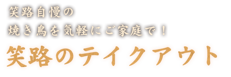 笑路自慢の焼き鳥を気軽にご家庭で！笑路のテイクアウト